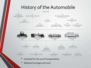 History of the Automobile
• Invented for the use of transportation
• Replaced carriages and carts
 