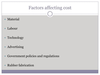 Factors affecting cost

 Material


 Labour


 Technology


 Advertising


 Government policies and regulations


 Rubber fabrication
 