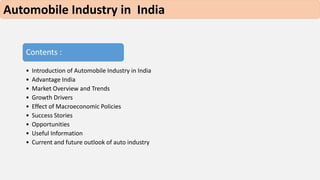 Automobile Industry in India 
Contents : 
• Introduction of Automobile Industry in India 
• Advantage India 
• Market Over...