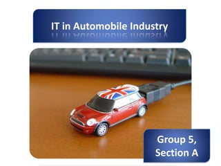 IT in Automobile Industry




                      Group 5,
                      Section A
 