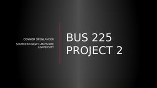 BUS 225
PROJECT 2
CONNOR OPENLANDER
SOUTHERN NEW HAMPSHIRE
UNIVERSITY
 