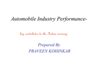 Automobile Industry Performance-

   key contributor to the Indian economy

             Prepared By
          PRAVEEN KOHINKAR
 