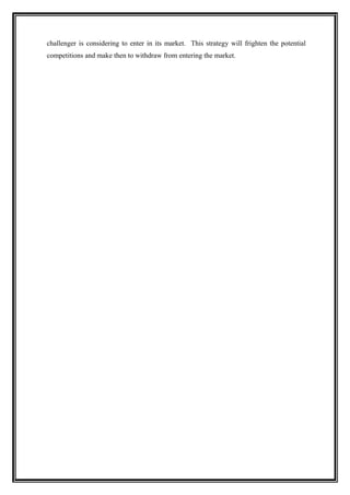 challenger is considering to enter in its market. This strategy will frighten the potential
competitions and make then to withdraw from entering the market.
 