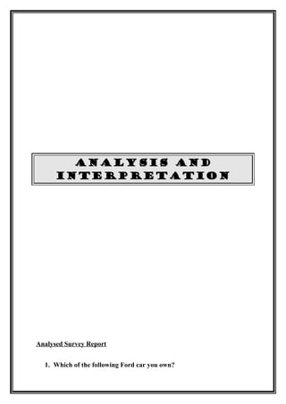 ANALYSIS AND
      INTERPRETATION




Analysed Survey Report


  1. Which of the following Ford car you own?
 