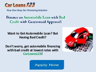 Want to Get Automobile Loan? But
Having Bad Credit?
Don’t worry, get automobile financing
with bad credit at lowest rates with
CarLoans123!
Your One Stop Car Financing Solution
 