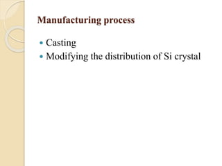 Manufacturing process 
 Casting 
 Modifying the distribution of Si crystal 
 
