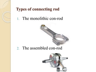 Types of connecting rod 
1. The monolithic con-rod 
2. The assembled con-rod 
 