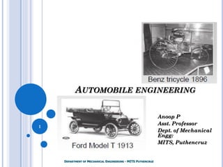 AUTOMOBILE ENGINEERING
Anoop P
Asst. Professor
Dept. of Mechanical
Engg:
MITS, Puthencruz
1
DEPARTMENT OF MECHANICAL ENGINEERING - MITS PUTHENCRUZ
 