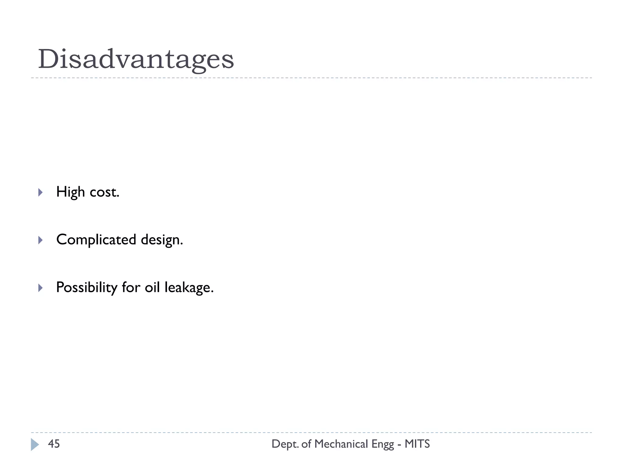 Disadvantages
Dept. of Mechanical Engg - MITS45
 High cost.
 Complicated design.
 Possibility for oil leakage.
 
