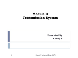Module II
Transmission System
Presented By
Anoop P
Dept. of Mechanical Engg - MITS1
 