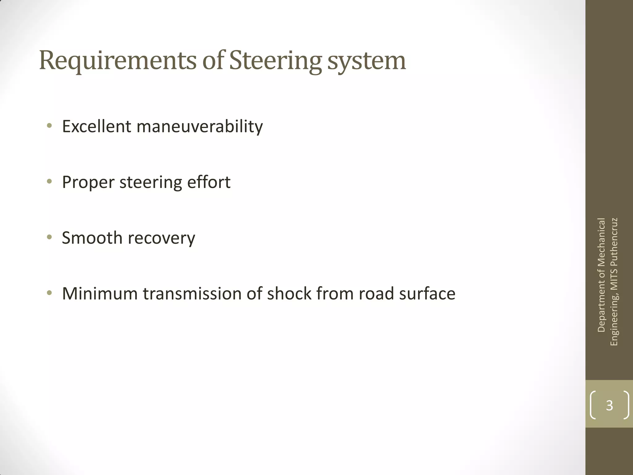 Requirementsof Steering system
• Excellent maneuverability
• Proper steering effort
• Smooth recovery
• Minimum transmission of shock from road surface
DepartmentofMechanical
Engineering,MITSPuthencruz
3
 