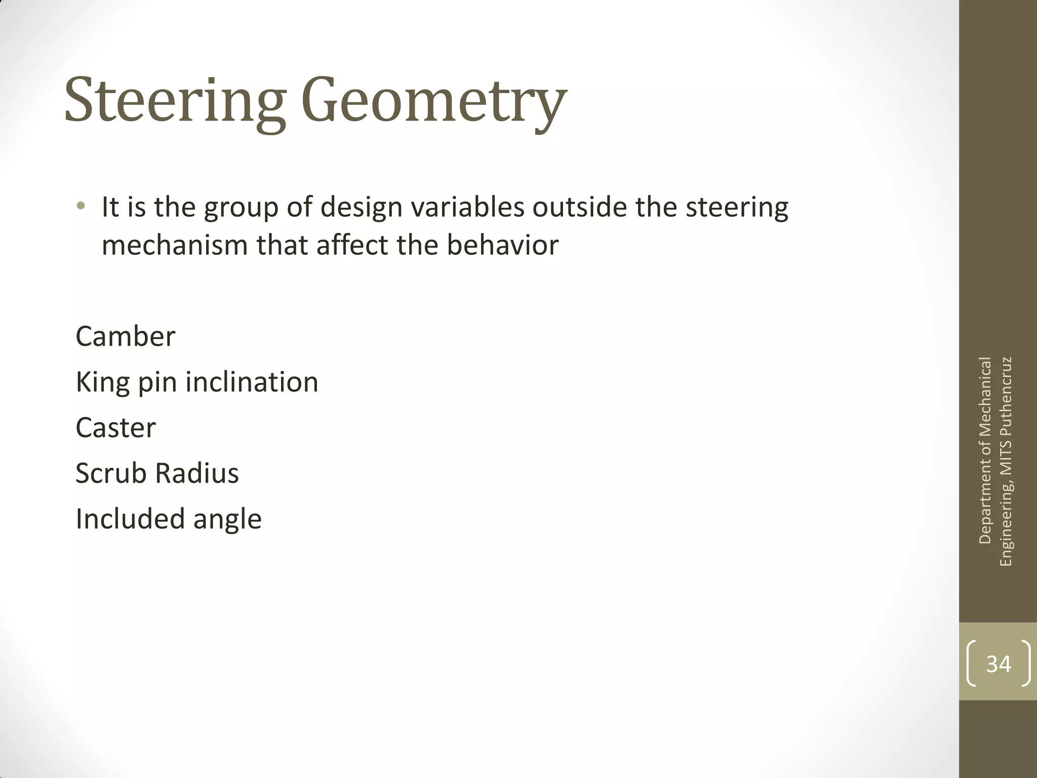 Steering Geometry
• It is the group of design variables outside the steering
mechanism that affect the behavior
Camber
King pin inclination
Caster
Scrub Radius
Included angle
DepartmentofMechanical
Engineering,MITSPuthencruz
34
 