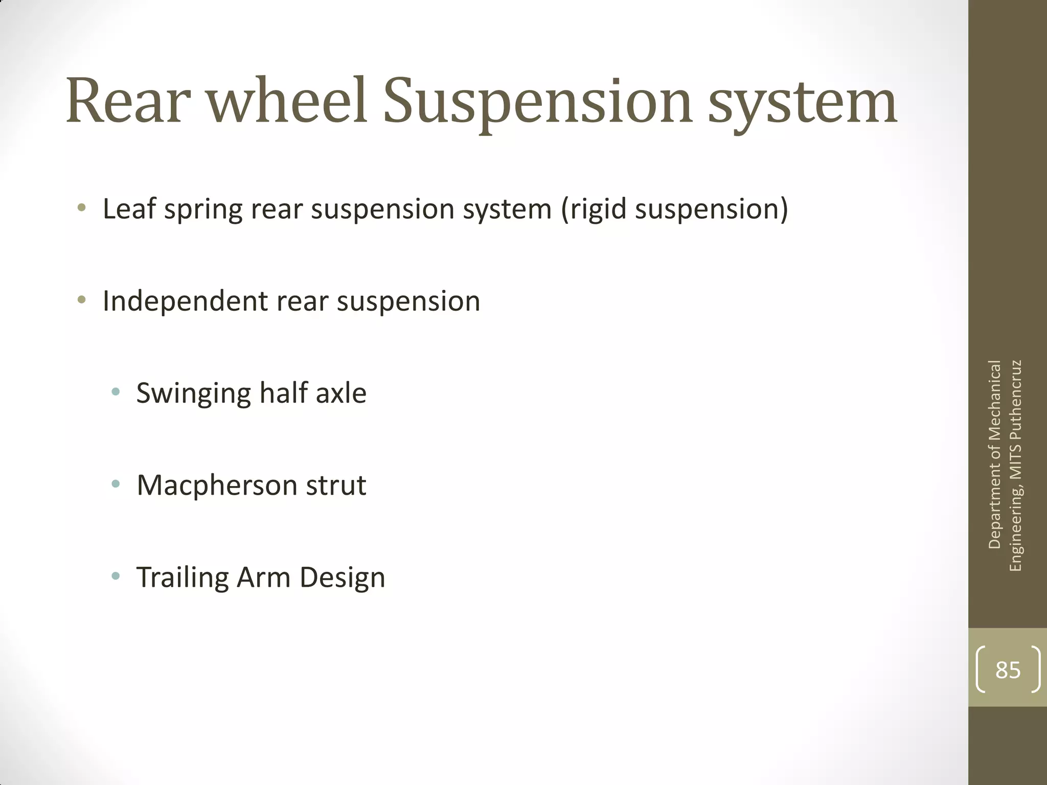 Rear wheel Suspension system
• Leaf spring rear suspension system (rigid suspension)
• Independent rear suspension
• Swinging half axle
• Macpherson strut
• Trailing Arm Design
DepartmentofMechanical
Engineering,MITSPuthencruz
85
 