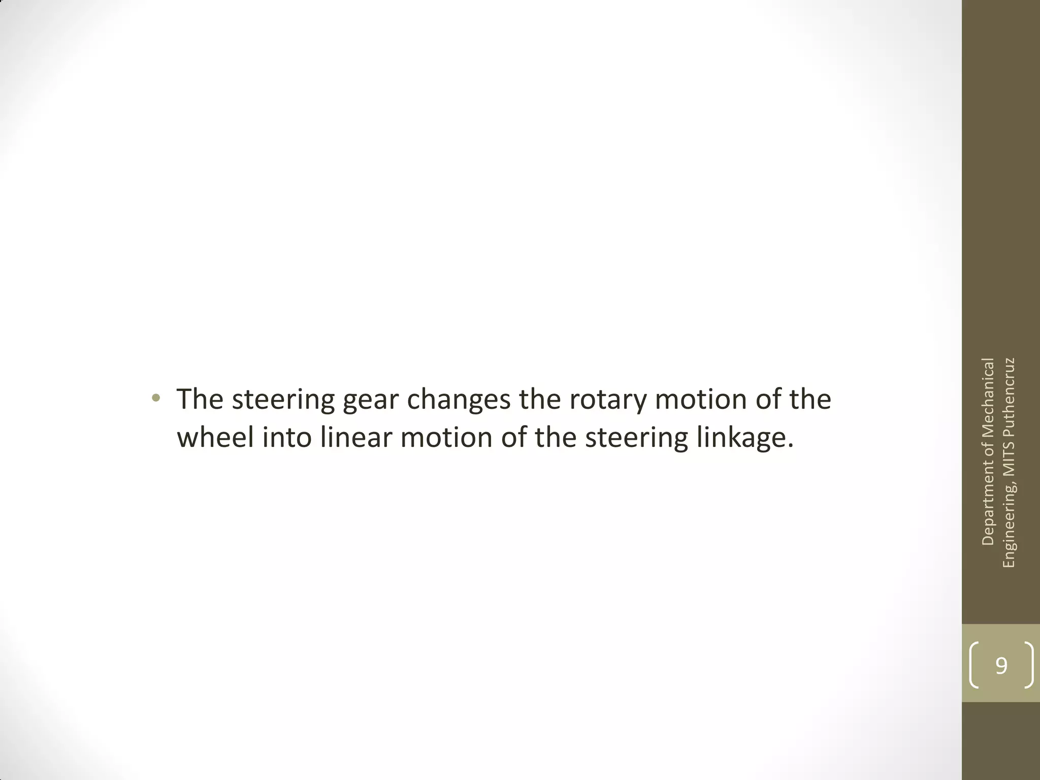 • The steering gear changes the rotary motion of the
wheel into linear motion of the steering linkage.
DepartmentofMechanical
Engineering,MITSPuthencruz
9
 