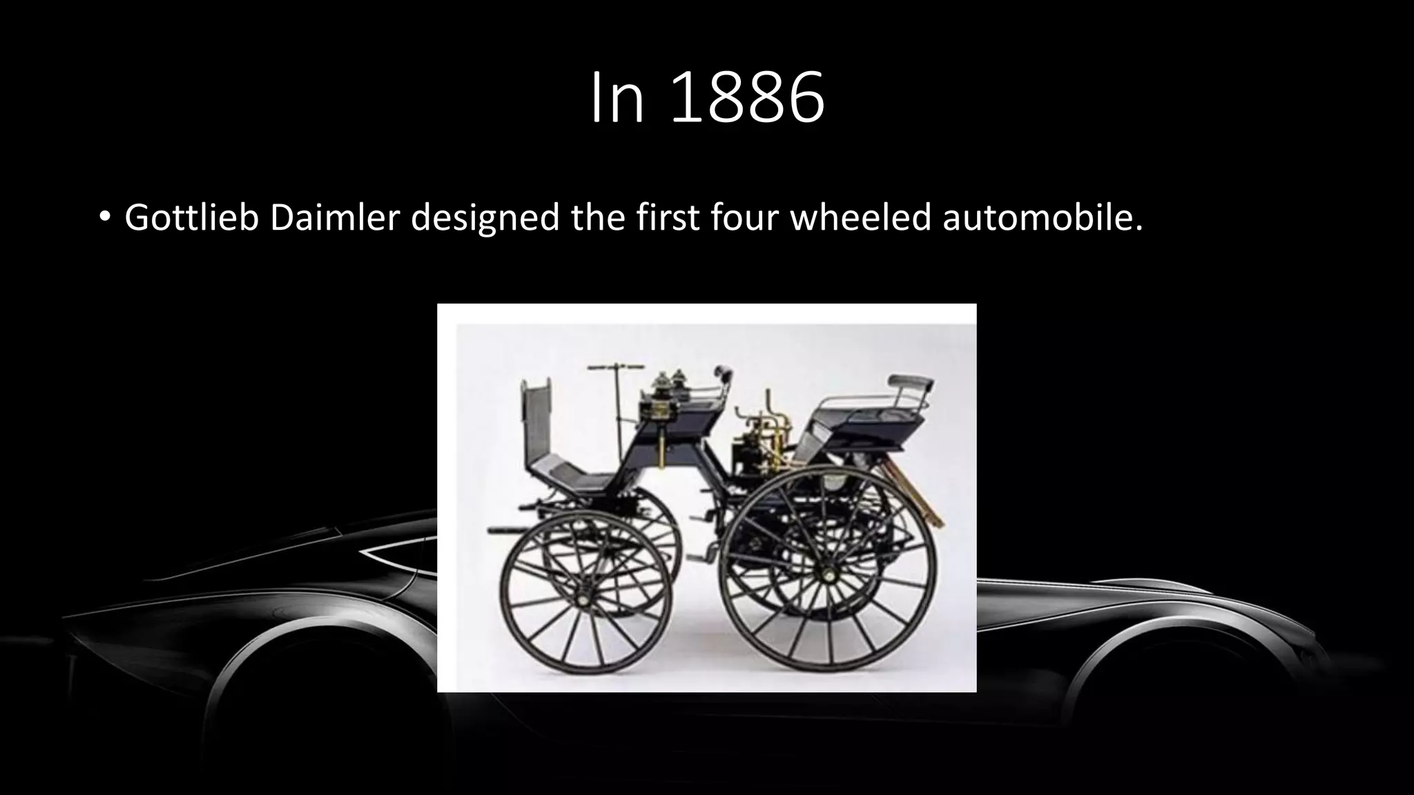 • Gottlieb Daimler designed the first four wheeled automobile.
In 1886
 