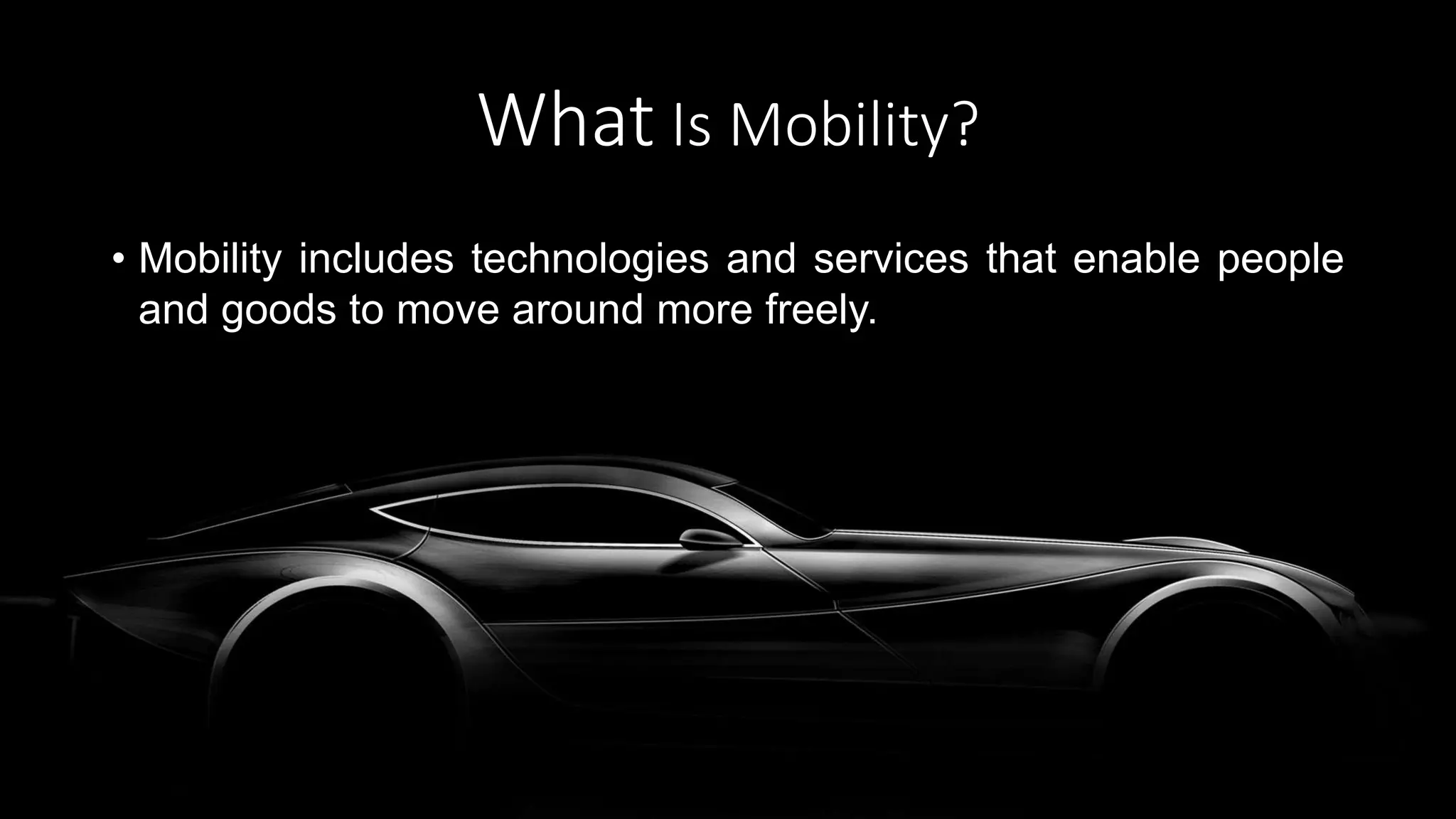 What Is Mobility?
• Mobility includes technologies and services that enable people
and goods to move around more freely.
 