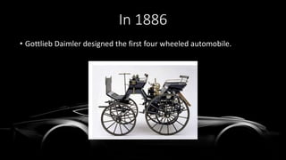 • Gottlieb Daimler designed the first four wheeled automobile.
In 1886
 