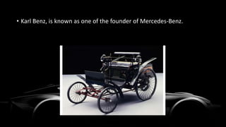 • Karl Benz, is known as one of the founder of Mercedes-Benz.
 