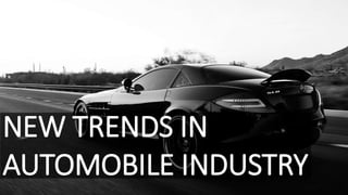 NEW TRENDS IN
AUTOMOBILE INDUSTRY
 