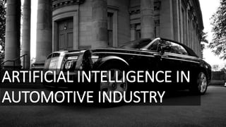 ARTIFICIAL INTELLIGENCE IN
AUTOMOTIVE INDUSTRY
 
