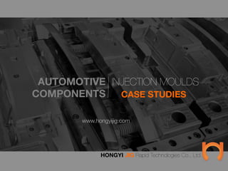 INJECTION MOULDS
AUTOMOTIVE
COMPONENTS
 CASE STUDIES
HONGYI JIG Rapid Technologies Co., Ltd.
www.hongyijig.com
 