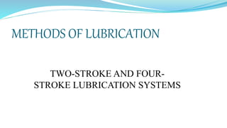 METHODS OF LUBRICATION
TWO-STROKE AND FOUR-
STROKE LUBRICATION SYSTEMS
 
