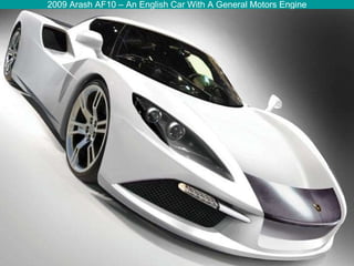 2009 Arash AF10 – An English Car With A General Motors Engine 