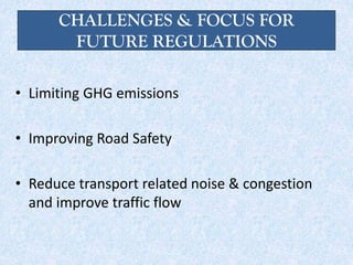 CHALLENGES & FOCUS FOR
FUTURE REGULATIONS
• Limiting GHG emissions
• Improving Road Safety
• Reduce transport related noise & congestion
and improve traffic flow
 