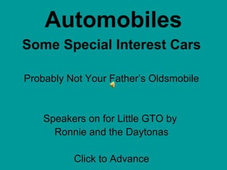 Automobiles
Some Special Interest Cars
Probably Not Your Father’s Oldsmobile
Speakers on for Little GTO by
Ronnie and the Daytonas
Click to Advance
 