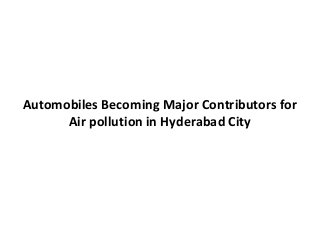 Automobiles Becoming Major Contributors for
Air pollution in Hyderabad City
 