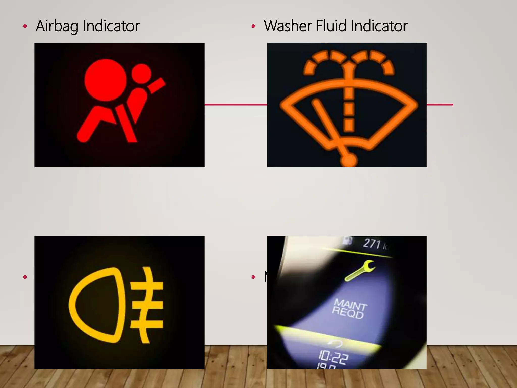 • Airbag Indicator
• Fog Lamp Indicator
• Washer Fluid Indicator
• Maintenance Required