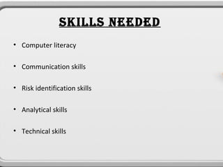 SKILLS NEEDED
• Computer literacy

• Communication skills

• Risk identification skills

• Analytical skills

• Technical skills
 