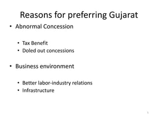 Reasons for preferring Gujarat
• Abnormal Concession
• Tax Benefit
• Doled out concessions
• Business environment
• Better labor-industry relations
• Infrastructure
5
 