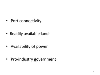 • Port connectivity
• Readily available land
• Availability of power
• Pro-industry government
6
 