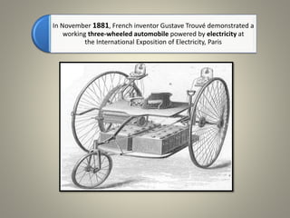 In November 1881, French inventor Gustave Trouvé demonstrated a
working three-wheeled automobile powered by electricity at
the International Exposition of Electricity, Paris
 