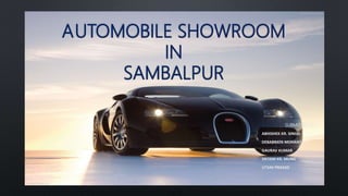 AUTOMOBILE SHOWROOM
IN
SAMBALPUR
SUBMITTED BY:-
ABHISHEK KR. SINGH
DEBABRATA MOHANTA
GAURAV KUMAR
SRITAM KR. MUND
UTSAV PRASAD
 