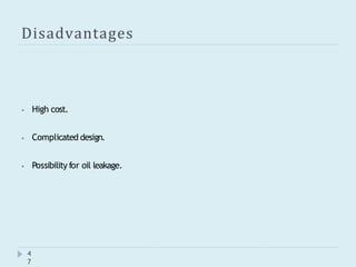 Disadvantages
4
7
⦁ High cost.
⦁ Complicated design.
⦁ Possibility for oil leakage.
 