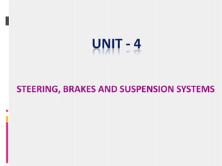 STEERING, BRAKES AND SUSPENSION SYSTEMS
UNIT - 4
 