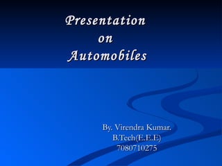 Presentation  on  Automobiles By. Virendra Kumar. B.Tech(E.E.E) 7080710275 