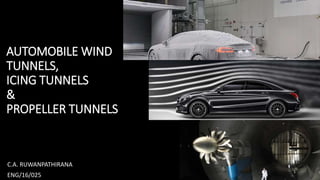 AUTOMOBILE WIND
TUNNELS,
ICING TUNNELS
&
PROPELLER TUNNELS
C.A. RUWANPATHIRANA
ENG/16/025
1
 