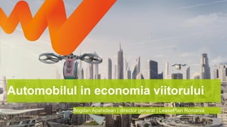 1
Bogdan Apahidean | director general | LeasePlan Romania
Automobilul in economia viitorului
 
