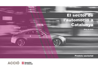 El sector de
l’automoció a
Catalunya
Maig de 2019
Píndola sectorial
 