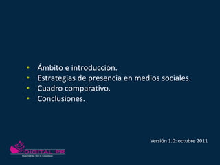 •   Ámbito e introducción.
•   Estrategias de presencia en medios sociales.
•   Cuadro comparativo.
•   Conclusiones.



 ...