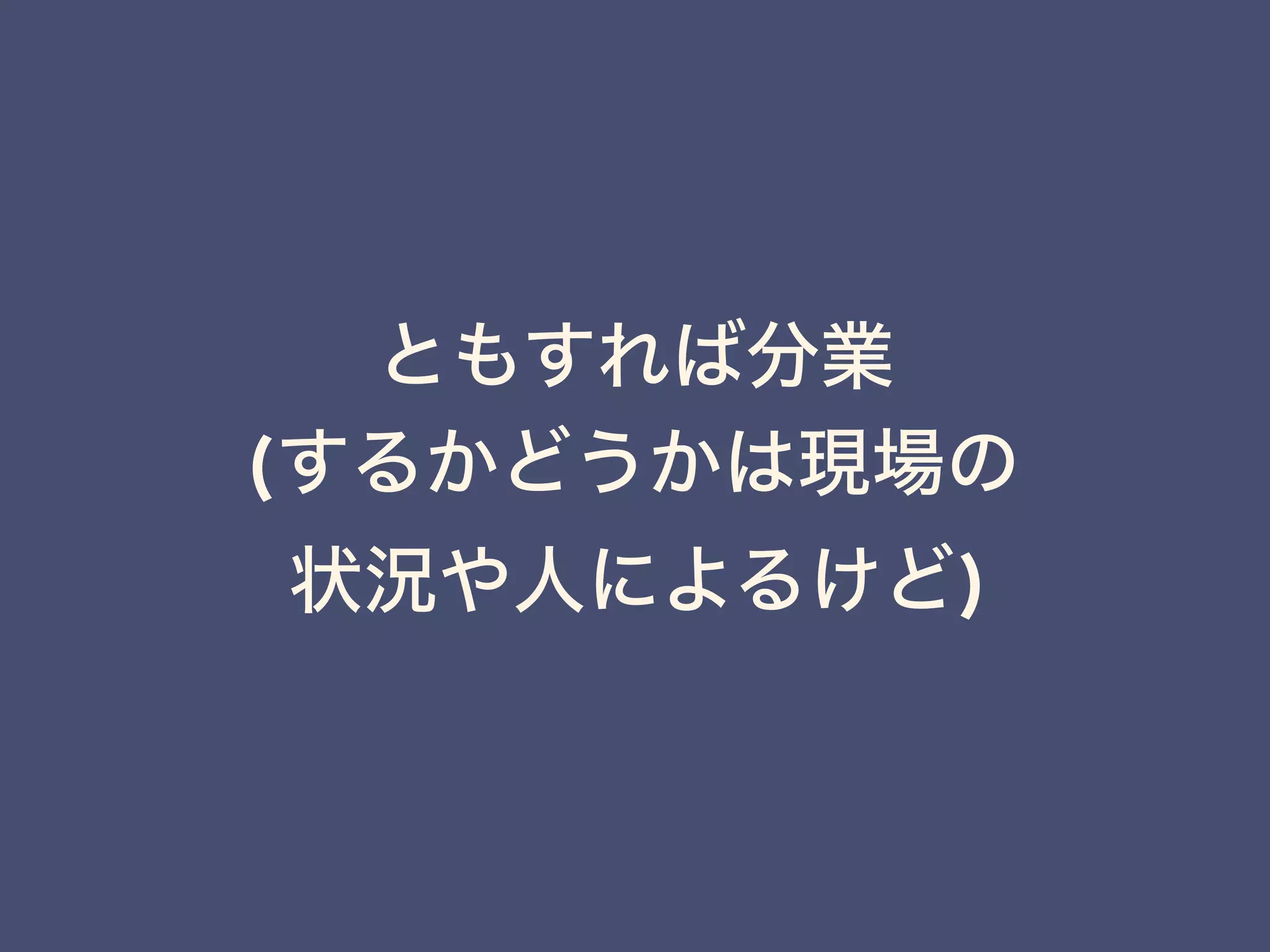 ともすれば分業
(するかどうかは現場の
状況や人によるけど)
 