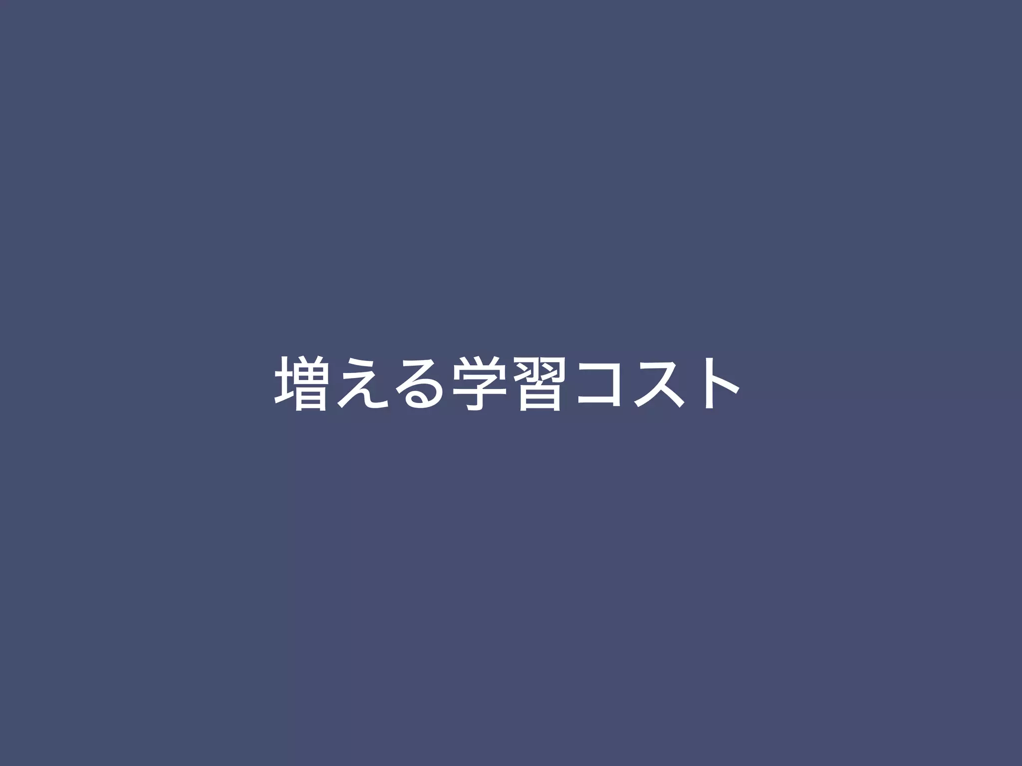 増える学習コスト
 