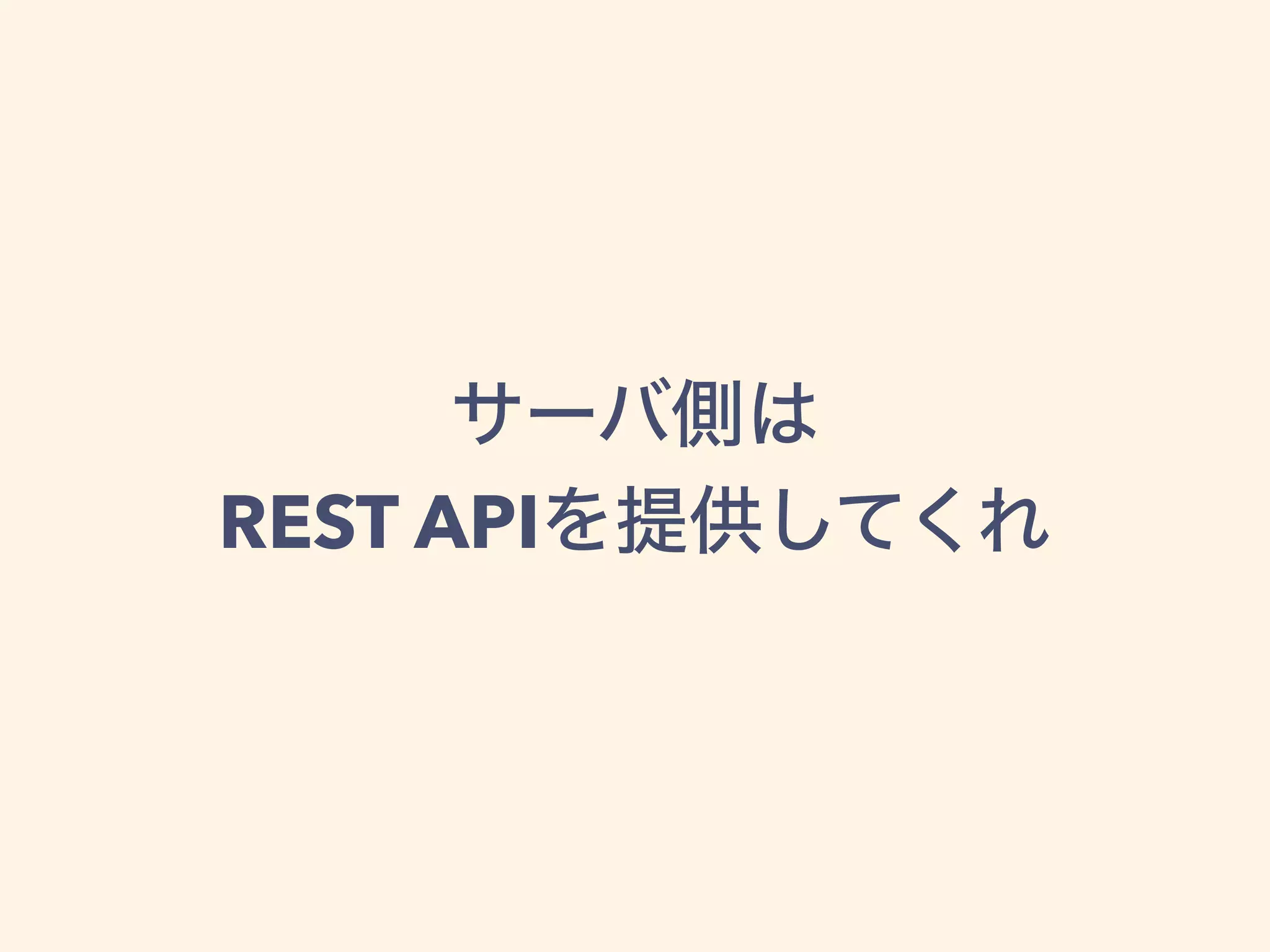 サーバ側は
REST APIを提供してくれ
 
