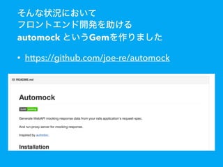 そんな状況において
フロントエンド開発を助ける
automock というGemを作りました
• https://github.com/joe-re/automock
 