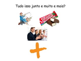 Tudo isso junto e muito e mais?
 