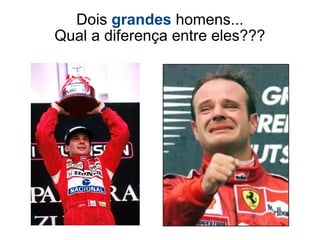 Dois grandes homens...
Qual a diferença entre eles???
 
