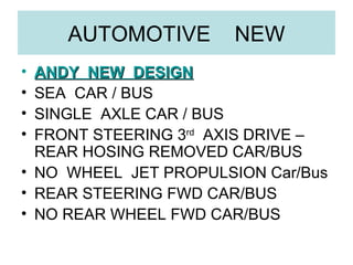 AUTOMOTIVE  NEW ANDY  NEW  DESIGN SEA  CAR / BUS SINGLE  AXLE CAR / BUS FRONT STEERING 3 rd   AXIS DRIVE –REAR HOSING REMOVED CAR/BUS NO  WHEEL  JET PROPULSION Car/Bus REAR STEERING FWD CAR/BUS NO REAR WHEEL FWD CAR/BUS 